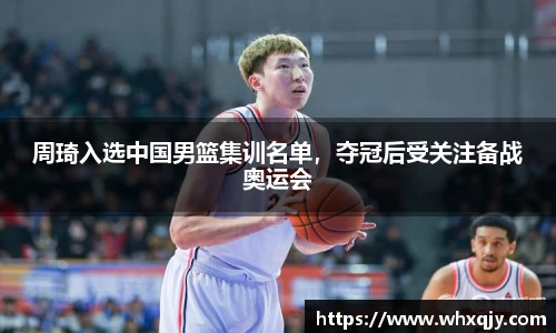 周琦入选中国男篮集训名单，夺冠后受关注备战奥运会