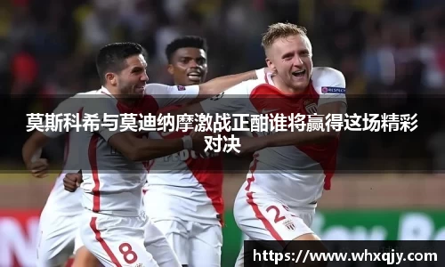 莫斯科希与莫迪纳摩激战正酣谁将赢得这场精彩对决